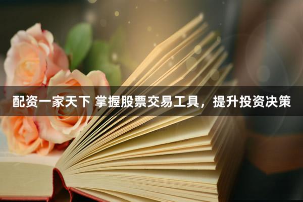 配資一家天下 掌握股票交易工具，提升投資決策