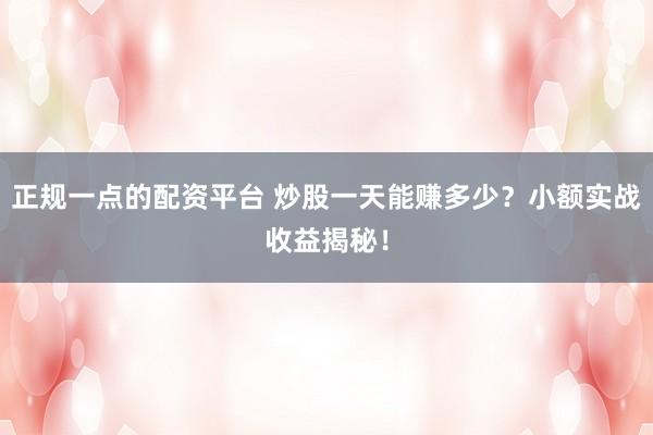 正規一點的配資平臺 炒股一天能賺多少？小額實戰收益揭秘！