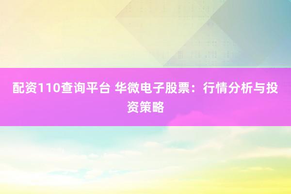 配資110查詢平臺(tái) 華微電子股票：行情分析與投資策略