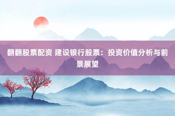 翻翻股票配資 建設銀行股票：投資價值分析與前景展望