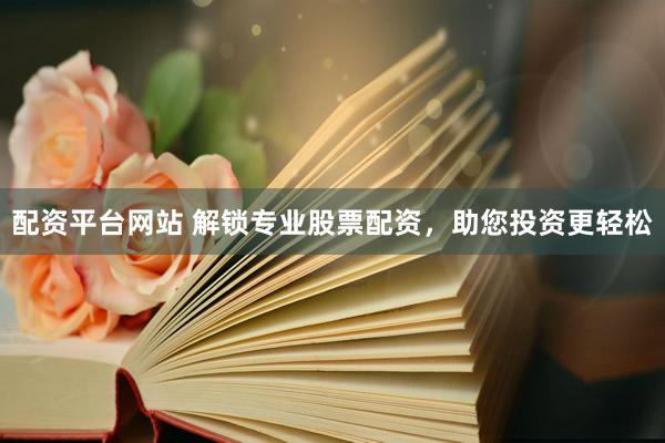 配資平臺網站 解鎖專業股票配資，助您投資更輕松