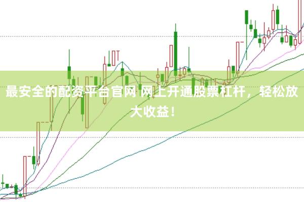 最安全的配資平臺官網 網上開通股票杠桿，輕松放大收益！
