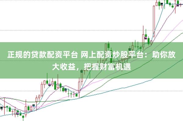 正規的貸款配資平臺 網上配資炒股平臺：助你放大收益，把握財富機遇