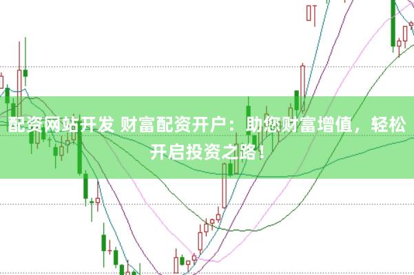 配資網站開發 財富配資開戶：助您財富增值，輕松開啟投資之路！