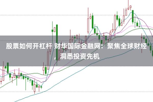 股票如何開杠桿 財華國際金融網：聚焦全球財經，洞悉投資先機