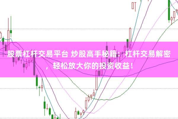 股票杠桿交易平臺 炒股高手秘籍：杠桿交易解密，輕松放大你的投資收益！