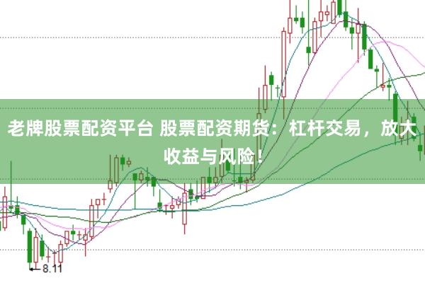 老牌股票配資平臺 股票配資期貨：杠桿交易，放大收益與風險！