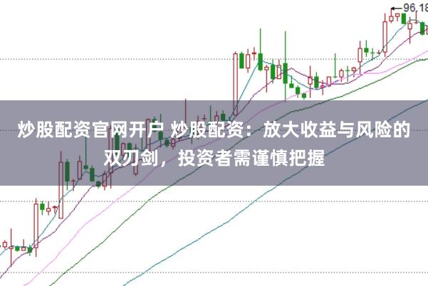 炒股配資官網開戶 炒股配資：放大收益與風險的雙刃劍，投資者需謹慎把握