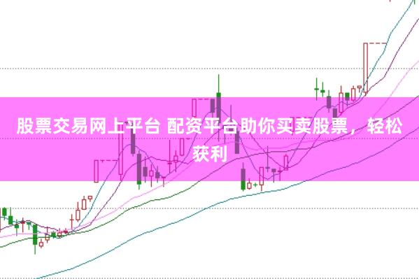 股票交易網上平臺 配資平臺助你買賣股票，輕松獲利