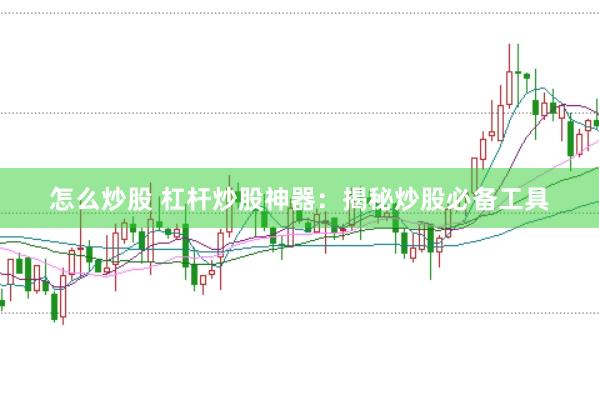 怎么炒股 杠桿炒股神器：揭秘炒股必備工具