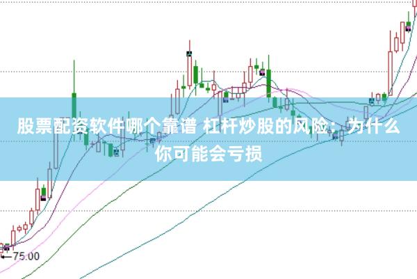 股票配資軟件哪個靠譜 杠桿炒股的風險：為什么你可能會虧損