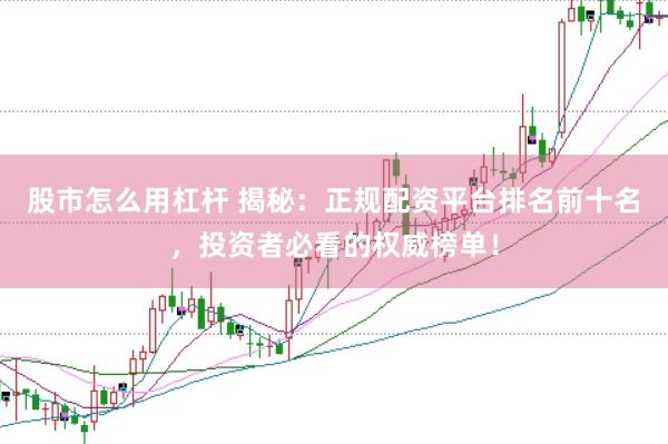 股市怎么用杠桿 揭秘：正規配資平臺排名前十名，投資者必看的權威榜單！