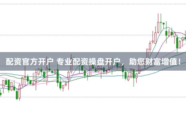 配資官方開戶 專業配資操盤開戶，助您財富增值！