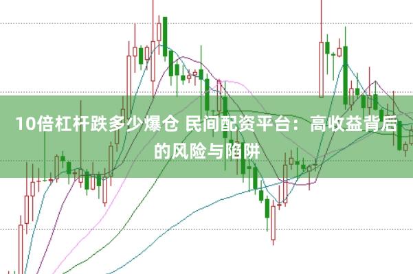 10倍杠桿跌多少爆倉 民間配資平臺：高收益背后的風險與陷阱