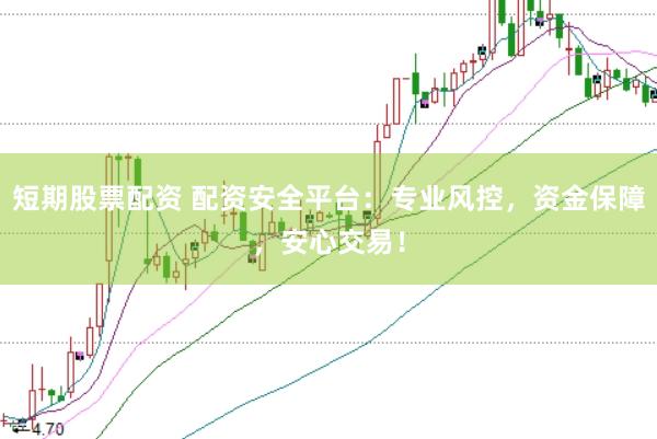 短期股票配資 配資安全平臺(tái)：專業(yè)風(fēng)控，資金保障，安心交易！