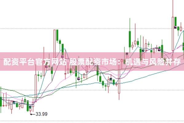 配資平臺(tái)官方網(wǎng)站 股票配資市場(chǎng)：機(jī)遇與風(fēng)險(xiǎn)并存