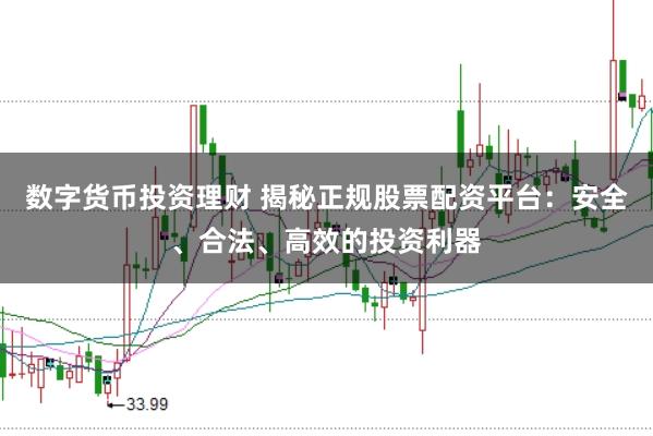 數(shù)字貨幣投資理財(cái) 揭秘正規(guī)股票配資平臺(tái)：安全、合法、高效的投資利器