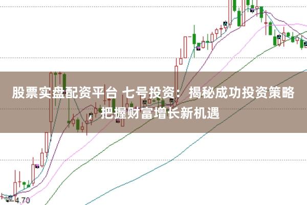 股票實盤配資平臺 七號投資：揭秘成功投資策略，把握財富增長新機遇