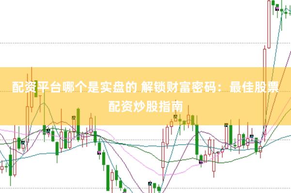 配資平臺(tái)哪個(gè)是實(shí)盤的 解鎖財(cái)富密碼：最佳股票配資炒股指南