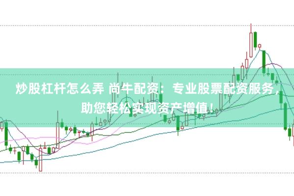 炒股杠桿怎么弄 尚牛配資：專業股票配資服務，助您輕松實現資產增值！