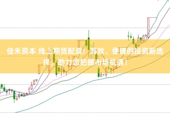 佳禾資本 線上期貨配資：高效、便捷的投資新選擇，助力您把握市場(chǎng)機(jī)遇！