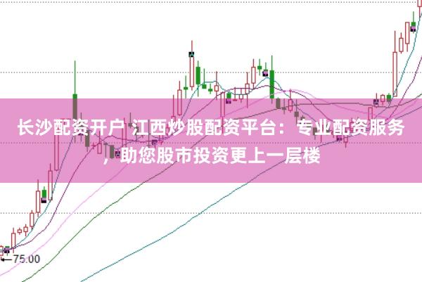 長(zhǎng)沙配資開戶 江西炒股配資平臺(tái)：專業(yè)配資服務(wù)，助您股市投資更上一層樓