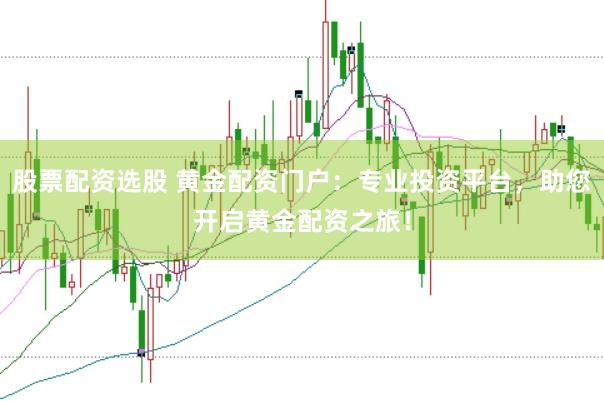 股票配資選股 黃金配資門戶：專業(yè)投資平臺(tái)，助您開啟黃金配資之旅！