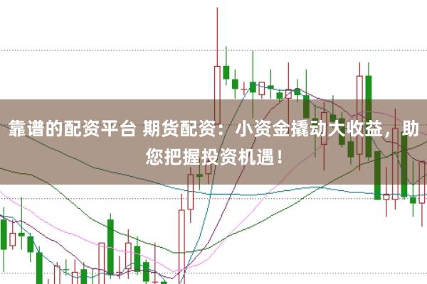 靠譜的配資平臺(tái) 期貨配資：小資金撬動(dòng)大收益，助您把握投資機(jī)遇！