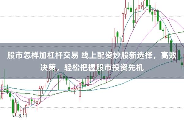 股市怎樣加杠桿交易 線上配資炒股新選擇，高效決策，輕松把握股市投資先機(jī)