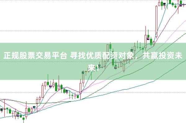 正規股票交易平臺 尋找優質配資對象，共贏投資未來！