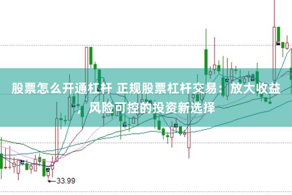 股票怎么開通杠桿 正規股票杠桿交易：放大收益，風險可控的投資新選擇