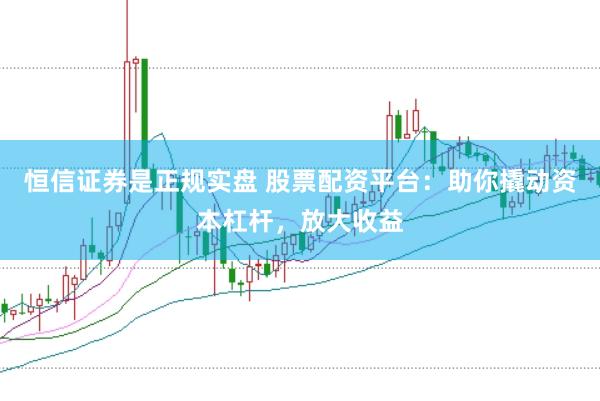 恒信證券是正規實盤 股票配資平臺：助你撬動資本杠桿，放大收益