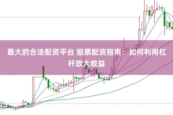 最大的合法配資平臺 股票配資指南：如何利用杠桿放大收益