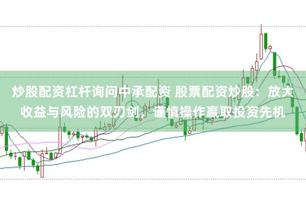 炒股配資杠桿詢問中承配資 股票配資炒股：放大收益與風險的雙刃劍，謹慎操作贏取投資先機