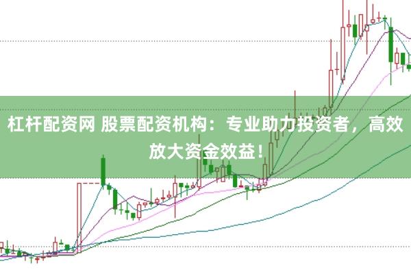杠桿配資網(wǎng) 股票配資機構(gòu)：專業(yè)助力投資者，高效放大資金效益！