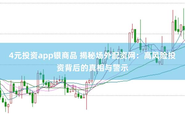 4元投資app銀商品 揭秘場(chǎng)外配資網(wǎng)：高風(fēng)險(xiǎn)投資背后的真相與警示