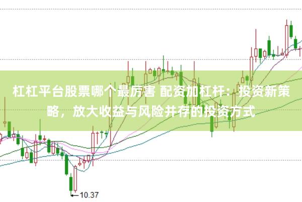 杠杠平臺(tái)股票哪個(gè)最厲害 配資加杠桿：投資新策略，放大收益與風(fēng)險(xiǎn)并存的投資方式