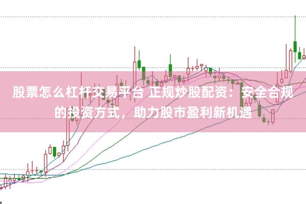 股票怎么杠桿交易平臺(tái) 正規(guī)炒股配資：安全合規(guī)的投資方式，助力股市盈利新機(jī)遇