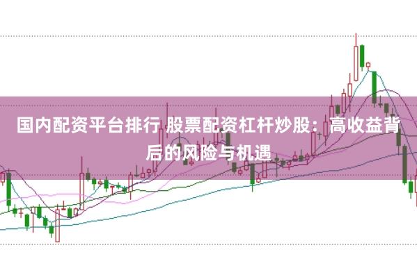 國(guó)內(nèi)配資平臺(tái)排行 股票配資杠桿炒股：高收益背后的風(fēng)險(xiǎn)與機(jī)遇