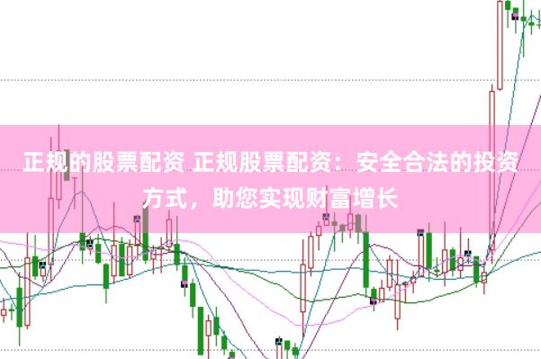 正規的股票配資 正規股票配資：安全合法的投資方式，助您實現財富增長
