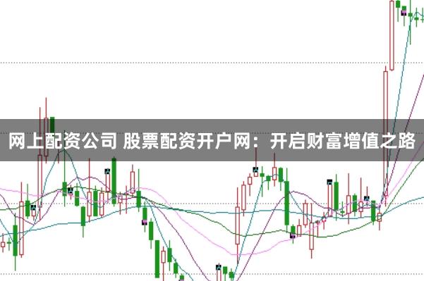 網上配資公司 股票配資開戶網：開啟財富增值之路