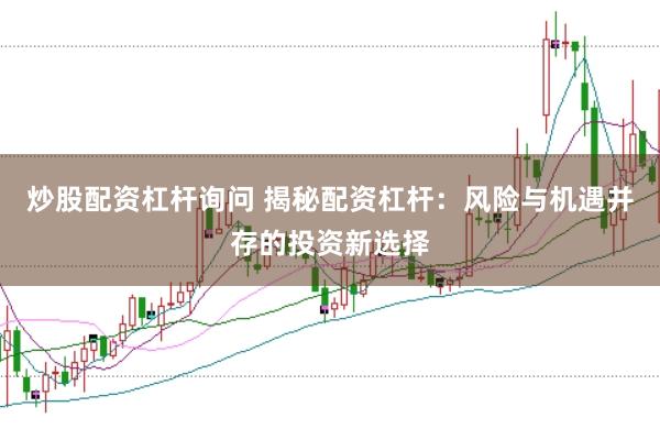 炒股配資杠桿詢問 揭秘配資杠桿：風險與機遇并存的投資新選擇