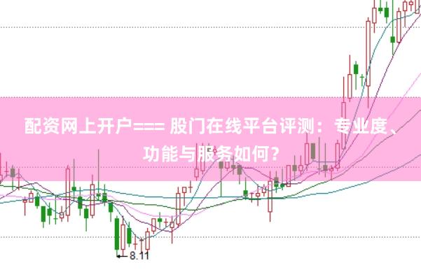 配資網上開戶=== 股門在線平臺評測：專業度、功能與服務如何？