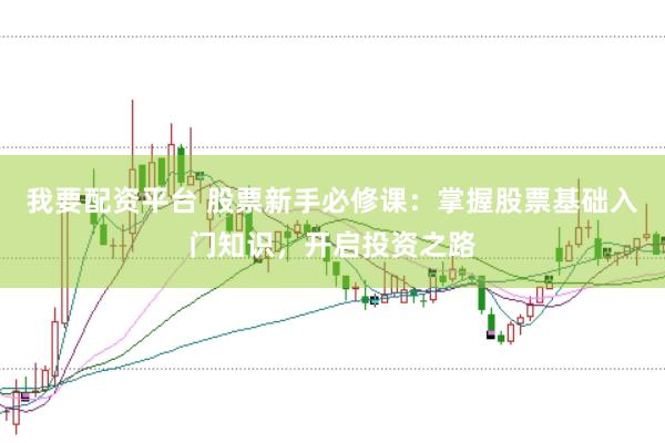 我要配資平臺 股票新手必修課：掌握股票基礎入門知識，開啟投資之路