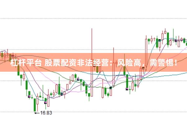 杠桿平臺 股票配資非法經營：風險高，需警惕！