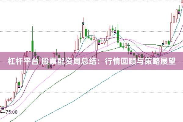 杠桿平臺 股票配資周總結：行情回顧與策略展望
