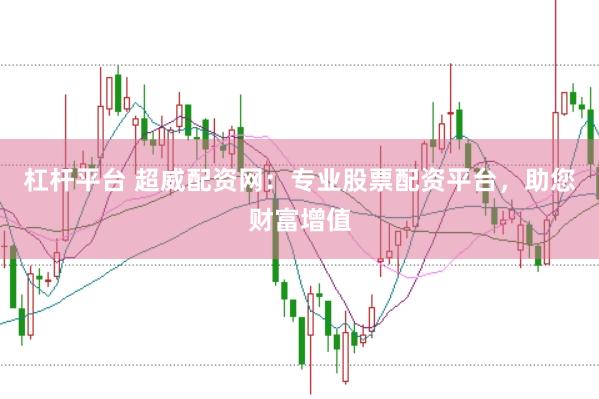 杠桿平臺 超威配資網：專業股票配資平臺，助您財富增值