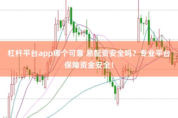 杠桿平臺app哪個可靠 易配資安全嗎？專業平臺保障資金安全！