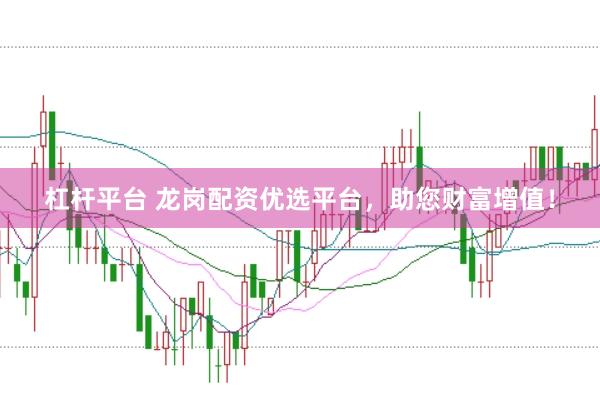 杠桿平臺(tái) 龍崗配資優(yōu)選平臺(tái)，助您財(cái)富增值！