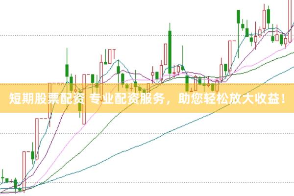 短期股票配資 專(zhuān)業(yè)配資服務(wù)，助您輕松放大收益！
